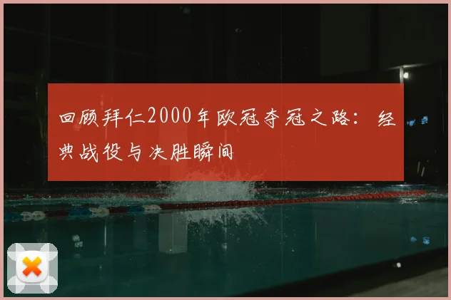 回顾拜仁2000年欧冠夺冠之路：经典战役与决胜瞬间