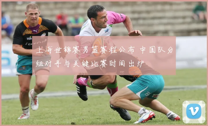 上海世锦赛男篮赛程公布 中国队分组对手与关键比赛时间出炉