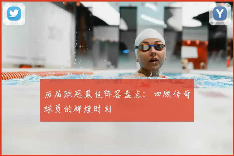 历届欧冠最佳阵容盘点：回顾传奇球员的辉煌时刻