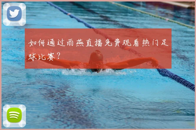 如何通过雨燕直播免费观看热门足球比赛？