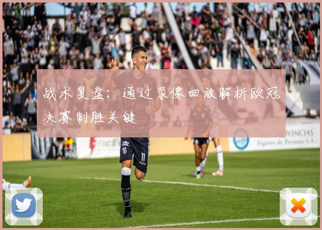 战术复盘：通过录像回放解析欧冠决赛制胜关键