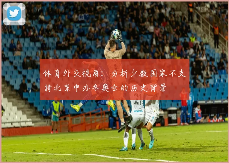 体育外交视角：分析少数国家不支持北京申办冬奥会的历史背景
